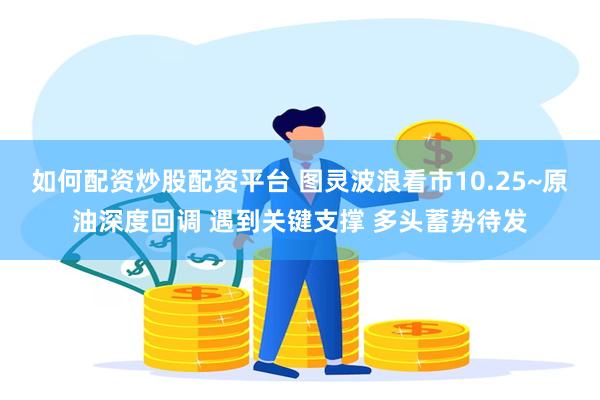 如何配资炒股配资平台 图灵波浪看市10.25~原油深度回调 遇到关键支撑 多头蓄势待发