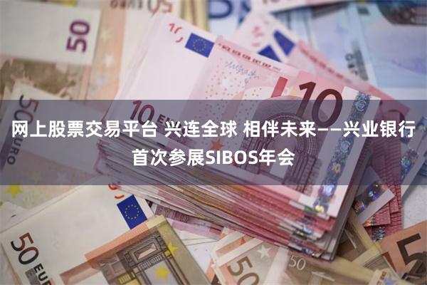 网上股票交易平台 兴连全球 相伴未来——兴业银行首次参展SIBOS年会