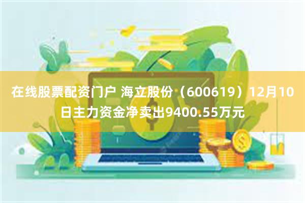 在线股票配资门户 海立股份（600619）12月10日主力资金净卖出9400.55万元