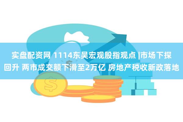 实盘配资网 1114东吴宏观股指观点 |市场下探回升 两市成交额下滑至2万亿 房地产税收新政落地