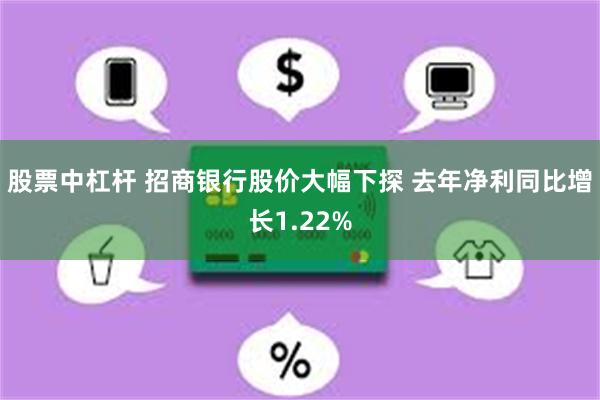 股票中杠杆 招商银行股价大幅下探 去年净利同比增长1.22%