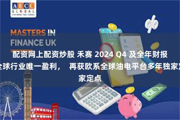 配资网上配资炒股 禾赛 2024 Q4 及全年财报：全球行业唯一盈利，  再获欧系全球油电平台多年独家定点
