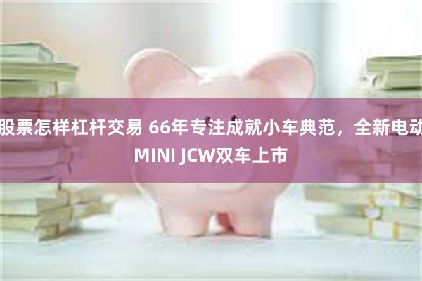 股票怎样杠杆交易 66年专注成就小车典范，全新电动MINI JCW双车上市