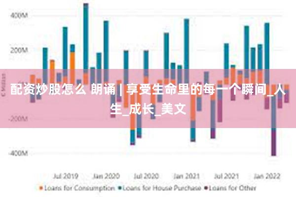 配资炒股怎么 朗诵 | 享受生命里的每一个瞬间_人生_成长_美文