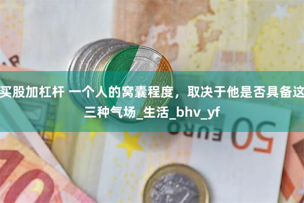 买股加杠杆 一个人的窝囊程度，取决于他是否具备这三种气场_生活_bhv_yf