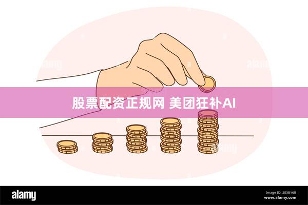 股票配资正规网 美团狂补AI