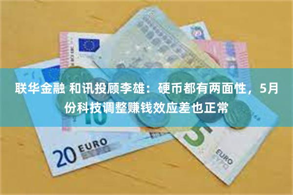 联华金融 和讯投顾李雄：硬币都有两面性，5月份科技调整赚钱效应差也正常