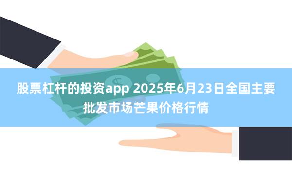 股票杠杆的投资app 2025年6月23日全国主要批发市场芒果价格行情