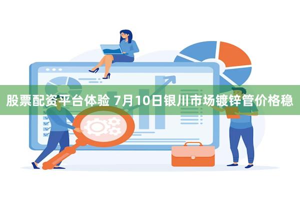 股票配资平台体验 7月10日银川市场镀锌管价格稳