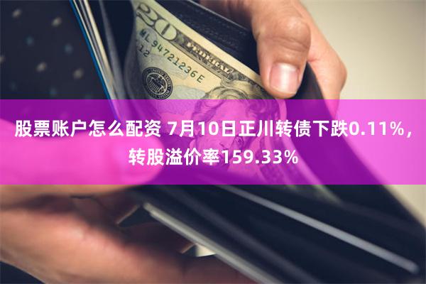 股票账户怎么配资 7月10日正川转债下跌0.11%，转股溢价率159.33%