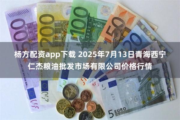 杨方配资app下载 2025年7月13日青海西宁仁杰粮油批发市场有限公司价格行情