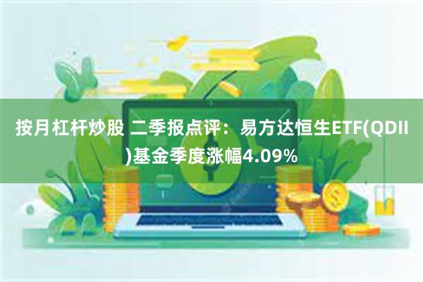 按月杠杆炒股 二季报点评：易方达恒生ETF(QDII)基金季度涨幅4.09%