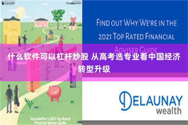 什么软件可以杠杆炒股 从高考选专业看中国经济转型升级