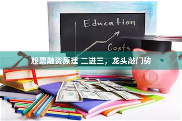 股票融资原理 二进三，龙头敲门砖