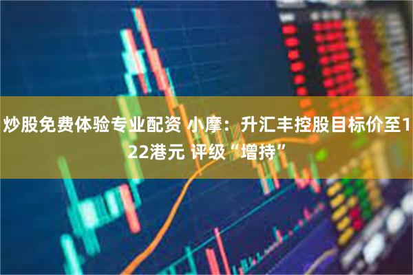 炒股免费体验专业配资 小摩：升汇丰控股目标价至122港元 评级“增持”