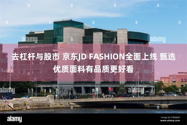 去杠杆与股市 京东JD FASHION全面上线 甄选优质面料有品质更好看